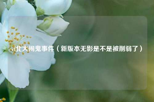cf北大闹鬼事件（新版本无影是不是被削弱了）
