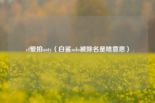cf爱拍aoty（白鲨solo被除名是啥意思）