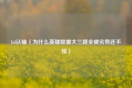 lol认输（为什么英雄联盟大三路全破劣势还不投）