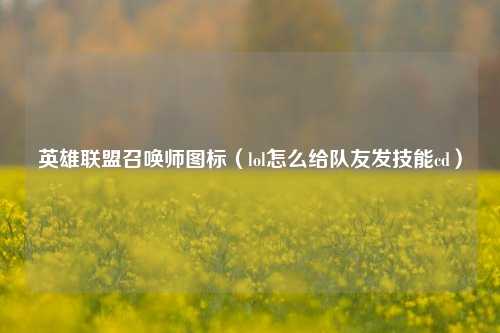 英雄联盟召唤师图标（lol怎么给队友发技能cd）