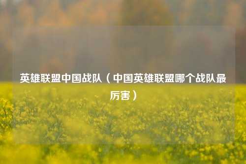英雄联盟中国战队（中国英雄联盟哪个战队最厉害）