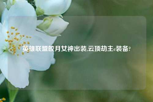 英雄联盟皎月女神出装,云顶劫主c装备?
