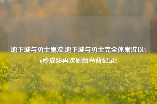 地下城与勇士鬼泣,地下城与勇士完全体鬼泣以76秒成绩再次刷新鸟背记录?
