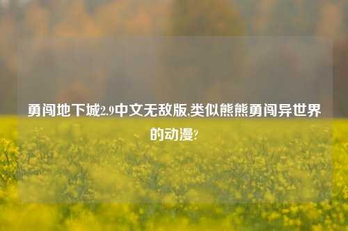 勇闯地下城2.9中文无敌版,类似熊熊勇闯异世界的动漫?