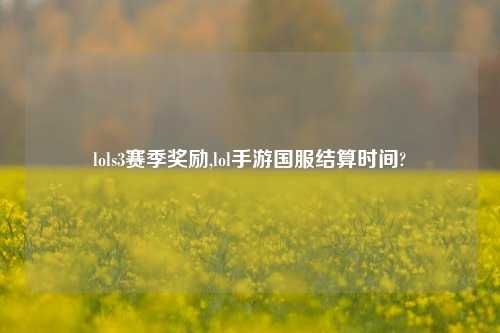 lols3赛季奖励,lol手游国服结算时间?
