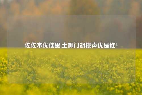 佐佐木优佳里,土御门胡桃声优是谁?