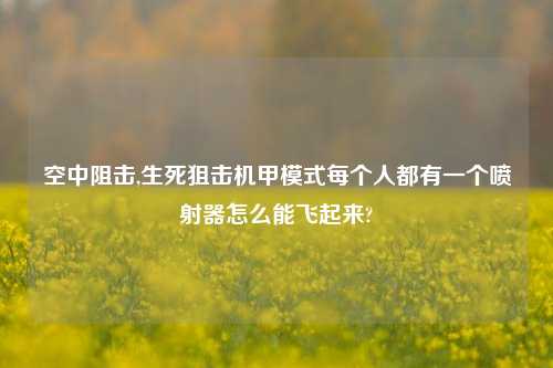 空中阻击,生死狙击机甲模式每个人都有一个喷射器怎么能飞起来?