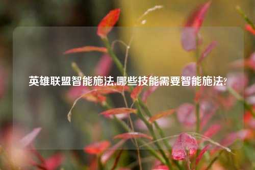 英雄联盟智能施法,哪些技能需要智能施法?