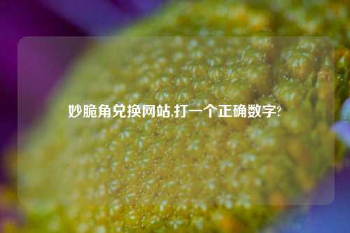 妙脆角兑换网站,打一个正确数字?