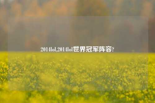 2014lol,2014lol世界冠军阵容?