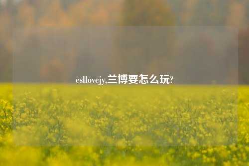 esllovejy,兰博要怎么玩?