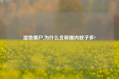 湿地僵尸,为什么北极圈内蚊子多?