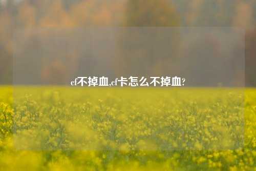 cf不掉血,cf卡怎么不掉血?