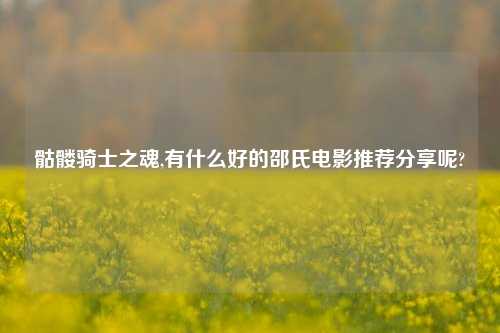 骷髅骑士之魂,有什么好的邵氏电影推荐分享呢?