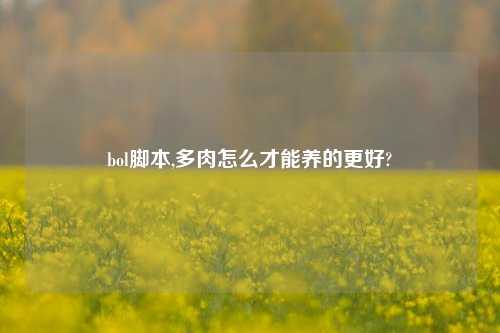 bol脚本,多肉怎么才能养的更好?
