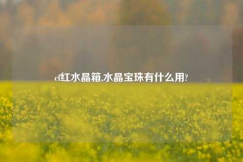 cf红水晶箱,水晶宝珠有什么用?