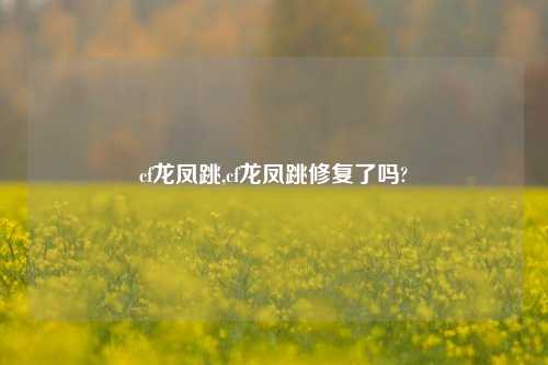 cf龙凤跳,cf龙凤跳修复了吗?