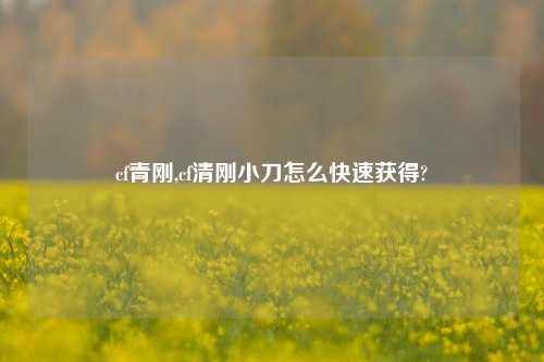 cf青刚,cf清刚小刀怎么快速获得?