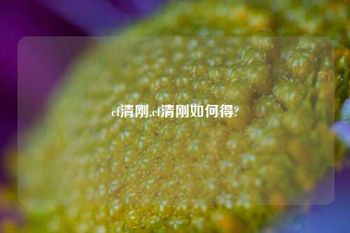 cf清刚,cf清刚如何得?