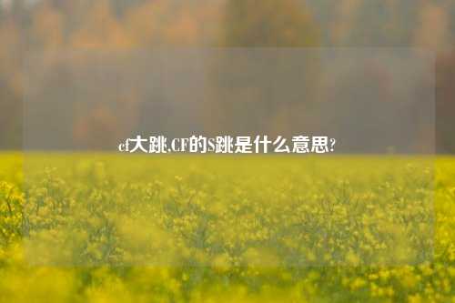 cf大跳,CF的S跳是什么意思?