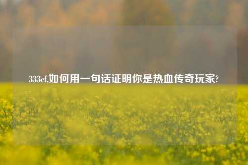 333cf,如何用一句话证明你是热血传奇玩家?