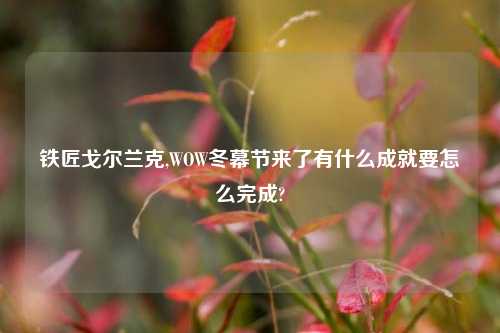 铁匠戈尔兰克,WOW冬幕节来了有什么成就要怎么完成?