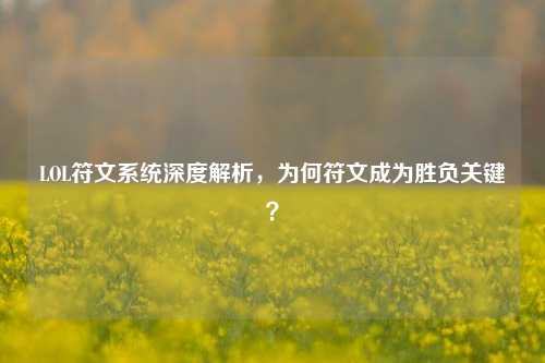 LOL符文系统深度解析，为何符文成为胜负关键？