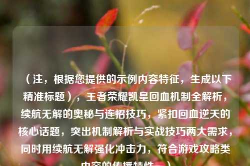 （注，根据您提供的示例内容特征，生成以下精准标题），王者荣耀凯皇回血机制全解析，续航无解的奥秘与连招技巧，紧扣回血逆天的核心话题，突出机制解析与实战技巧两大需求，同时用续航无解强化冲击力，符合游戏攻略类内容的传播特性。）