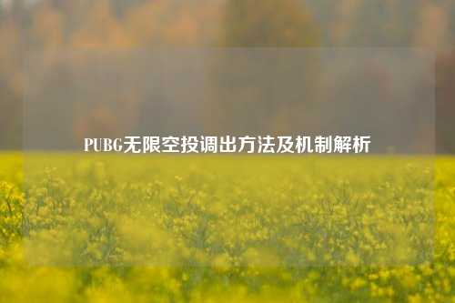 PUBG无限空投调出方法及机制解析
