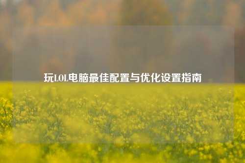 玩LOL电脑最佳配置与优化设置指南